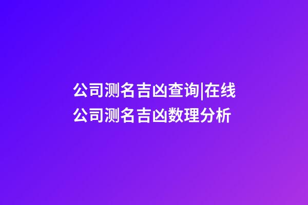 公司测名吉凶查询|在线公司测名吉凶数理分析-第1张-公司起名-玄机派